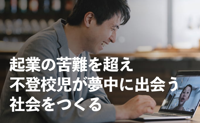 起業の苦難を超え 不登校児が夢中に出会う 社会をつくる