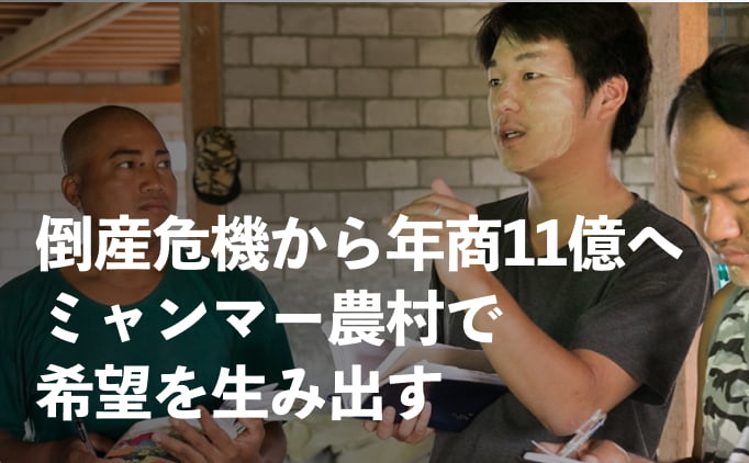 倒産危機から年商15億の事業へ。ミャンマーの農村で希望を生みだす