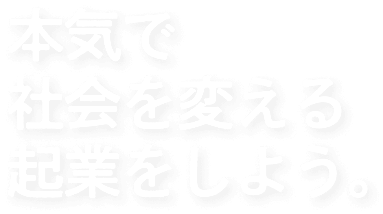 本気で社会を変える起業をしよう。