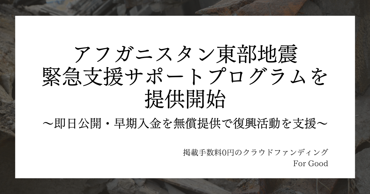 アフガニスタン東部地震の発生を受け、掲載手数料0円のクラウドファンディングFor Goodが緊急支援サポートプログラムを提供開始